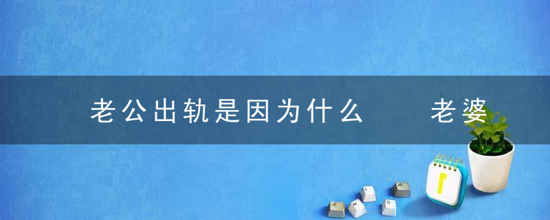 老公出轨是因为什么  老婆八个坏习惯让男人惯性出轨